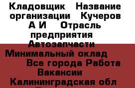 Кладовщик › Название организации ­ Кучеров А.И. › Отрасль предприятия ­ Автозапчасти › Минимальный оклад ­ 24 000 - Все города Работа » Вакансии   . Калининградская обл.,Приморск г.